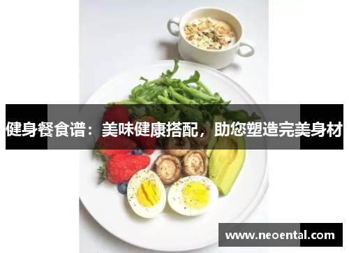 健身餐食谱：美味健康搭配，助您塑造完美身材