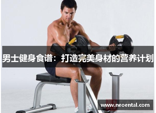 男士健身食谱：打造完美身材的营养计划