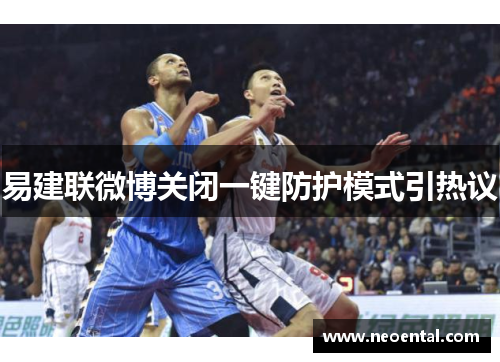 易建联微博关闭一键防护模式引热议