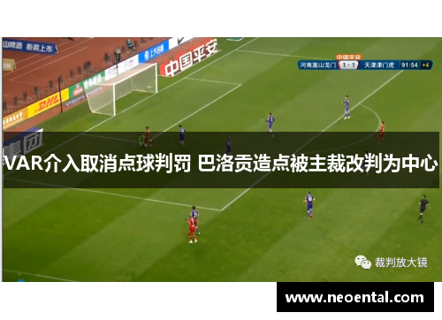 VAR介入取消点球判罚 巴洛贡造点被主裁改判为中心