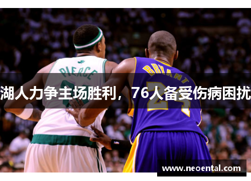 湖人力争主场胜利，76人备受伤病困扰