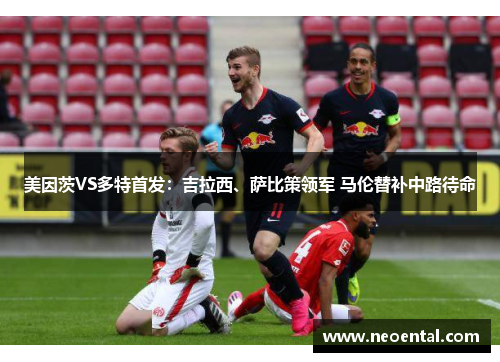 美因茨VS多特首发：吉拉西、萨比策领军 马伦替补中路待命