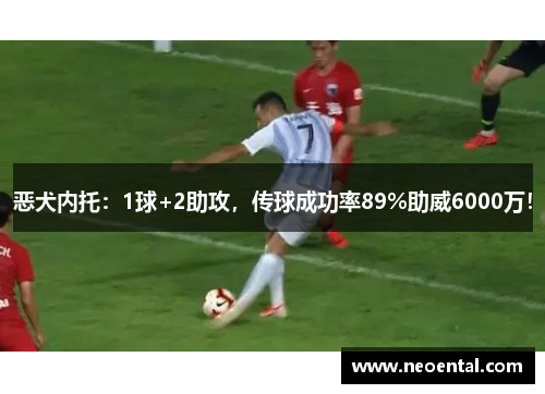 恶犬内托：1球+2助攻，传球成功率89%助威6000万！