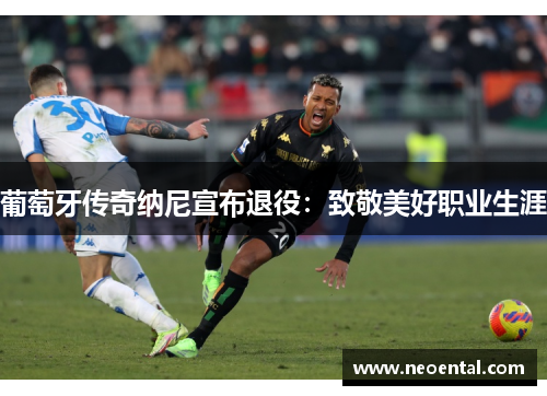 葡萄牙传奇纳尼宣布退役：致敬美好职业生涯